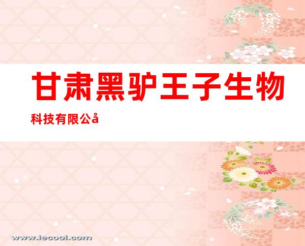 甘肃黑驴王子生物科技有限公司